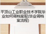 平顶山工业职业技术学院毕业如何调档案呢(毕业调档案流程)
