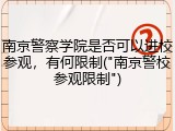 南京警察学院是否可以进校参观，有何限制("南京警校参观限制")