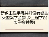 新乡工程学院共开设有哪些类型奖学金(新乡工程学院奖学金种类)