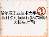 哈尔滨职业技术大学校庆一般什么时候举行(哈尔滨职大校庆时间)