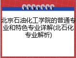 北京石油化工学院的普通专业和特色专业详解(北石化专业解析)