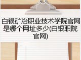 白银矿冶职业技术学院官网是哪个网址多少(白银职院官网)
