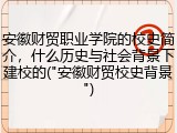 安徽财贸职业学院的校史简介，什么历史与社会背景下建校的("安徽财贸校史背景")
