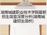 湖南城建职业技术学院最新招生简章深度分析(湖南城建招生简析)