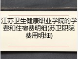 江苏卫生健康职业学院的学费和住宿费明细(苏卫职院费用明细)