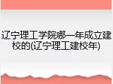 辽宁理工学院哪一年成立建校的(辽宁理工建校年)