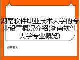 湖南软件职业技术大学的专业设置概况介绍(湖南软件大学专业概览)
