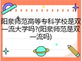 阳泉师范高等专科学校是双一流大学吗?(阳泉师范是双一流吗)