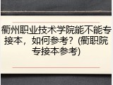 衢州职业技术学院能不能专接本，如何参考？(衢职院专接本参考)