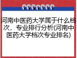 河南中医药大学属于什么档次，专业排行分析(河南中医药大学档次专业排名)