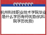 杭州科技职业技术学院毕业是什么学历有何优势(杭科院学历优势)
