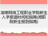 湖南网络工程职业学院新生入学报道时间和指南(湘职院新生报到指南)
