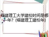 福建理工大学建校时间是哪一年？(福建理工建校年)