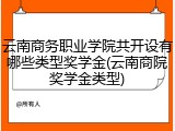 云南商务职业学院共开设有哪些类型奖学金(云南商院奖学金类型)