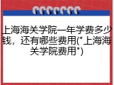 上海海关学院一年学费多少钱，还有哪些费用("上海海关学院费用")