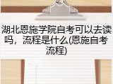湖北恩施学院自考可以去读吗，流程是什么(恩施自考流程)