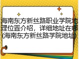 海南东方新丝路职业学院地理位置介绍，详细地址在哪(海南东方新丝路学院地址)