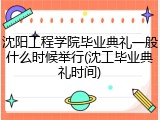 沈阳工程学院毕业典礼一般什么时候举行(沈工毕业典礼时间)
