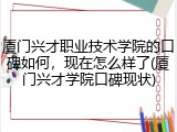 厦门兴才职业技术学院的口碑如何，现在怎么样了(厦门兴才学院口碑现状)