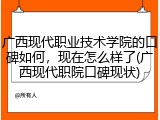 广西现代职业技术学院的口碑如何，现在怎么样了(广西现代职院口碑现状)