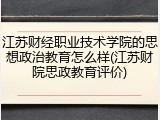 江苏财经职业技术学院的思想政治教育怎么样(江苏财院思政教育评价)