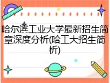 哈尔滨工业大学最新招生简章深度分析(哈工大招生简析)