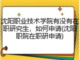 沈阳职业技术学院有没有在职研究生，如何申请(沈阳职院在职研申请)