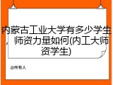 内蒙古工业大学有多少学生，师资力量如何(内工大师资学生)