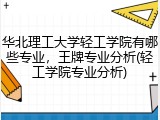 华北理工大学轻工学院有哪些专业，王牌专业分析(轻工学院专业分析)