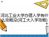 河北工业大学办理入学有什么攻略没(河工大入学攻略)