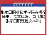 张家口职业技术学院在哪个城市，是本科吗，第几批(张家口职院批次本科)