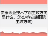 安康职业技术学院主攻方向是什么，怎么样(安康职院主攻方向)