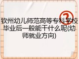 钦州幼儿师范高等专科学校毕业后一般能干什么呢(幼师就业方向)
