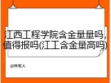 江西工程学院含金量量吗，值得报吗(江工含金量高吗)