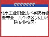 北京工业职业技术学院有哪些专业，几个校区(北工职院专业校区)