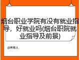 烟台职业学院有没有就业指导，好就业吗(烟台职院就业指导及前景)