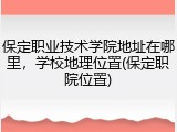 保定职业技术学院地址在哪里，学校地理位置(保定职院位置)