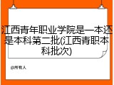 江西青年职业学院是一本还是本科第二批(江西青职本科批次)