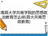 南昌大学共青学院的思想政治教育怎么样(昌大共青思政教育)
