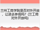 兰州工商学院是否对外开放，让进去参观吗？(兰工商对外开放吗)