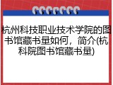 杭州科技职业技术学院的图书馆藏书量如何，简介(杭科院图书馆藏书量)