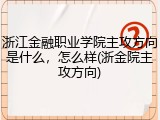 浙江金融职业学院主攻方向是什么，怎么样(浙金院主攻方向)