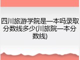 四川旅游学院是一本吗录取分数线多少(川旅院一本分数线)