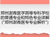 郑州澍青医学高等专科学校的普通专业和特色专业详解("郑州澍青医专专业解析")