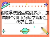 铜陵学院招生编码多少，隶属哪个部门(铜陵学院招生代码归属)