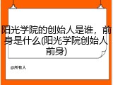 阳光学院的创始人是谁，前身是什么(阳光学院创始人前身)