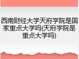 西南财经大学天府学院是国家重点大学吗(天府学院是重点大学吗)