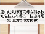 唐山幼儿师范高等专科学校知名校友有哪些，校史介绍(唐山幼专校友校史)