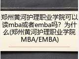 郑州黄河护理职业学院可以读mba或者emba吗？为什么(郑州黄河护理职业学院MBA/EMBA)