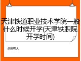 天津铁道职业技术学院一般什么时候开学(天津铁职院开学时间)